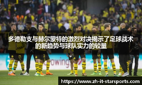 多德勒支与赫尔蒙特的激烈对决揭示了足球战术的新趋势与球队实力的较量