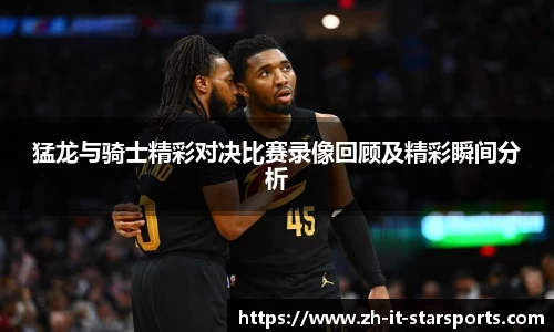 猛龙与骑士精彩对决比赛录像回顾及精彩瞬间分析