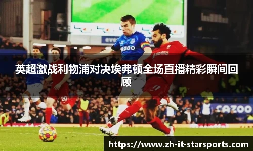 英超激战利物浦对决埃弗顿全场直播精彩瞬间回顾