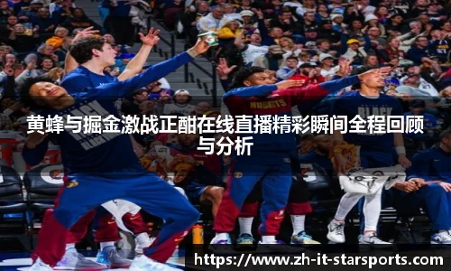 黄蜂与掘金激战正酣在线直播精彩瞬间全程回顾与分析