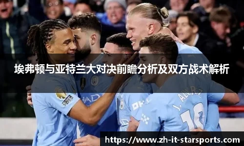 埃弗顿与亚特兰大对决前瞻分析及双方战术解析