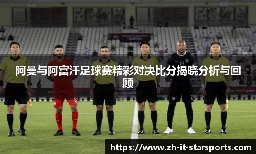 阿曼与阿富汗足球赛精彩对决比分揭晓分析与回顾