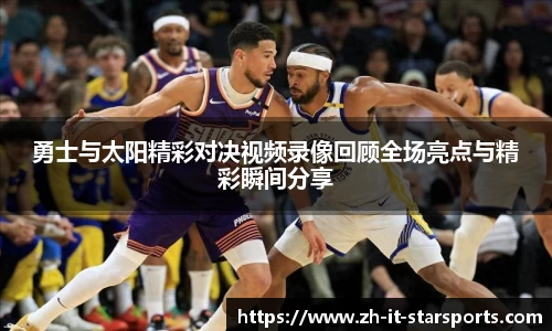 勇士与太阳精彩对决视频录像回顾全场亮点与精彩瞬间分享