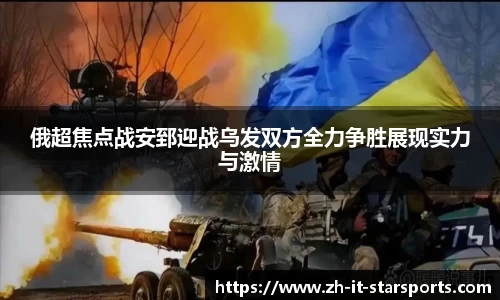 俄超焦点战安郅迎战乌发双方全力争胜展现实力与激情
