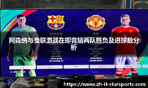 阿森纳与曼联激战在即竞猜两队胜负及进球数分析