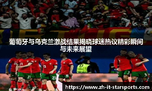 葡萄牙与乌克兰激战结果揭晓球迷热议精彩瞬间与未来展望