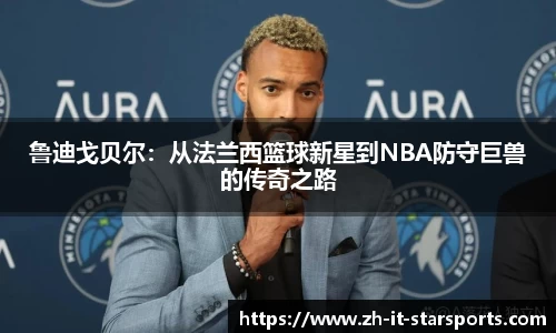 鲁迪戈贝尔：从法兰西篮球新星到NBA防守巨兽的传奇之路