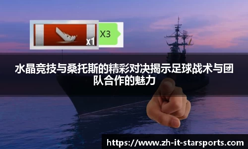 水晶竞技与桑托斯的精彩对决揭示足球战术与团队合作的魅力