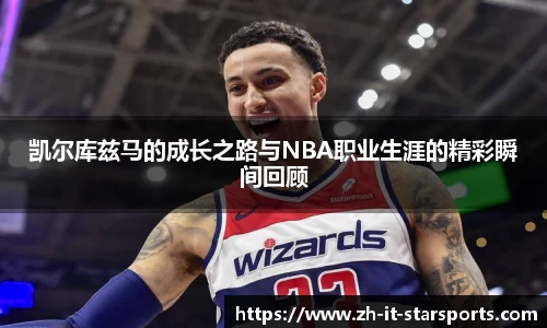 凯尔库兹马的成长之路与NBA职业生涯的精彩瞬间回顾