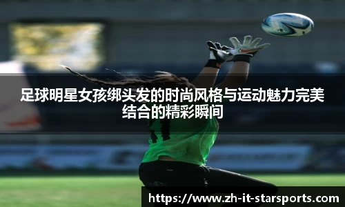 足球明星女孩绑头发的时尚风格与运动魅力完美结合的精彩瞬间