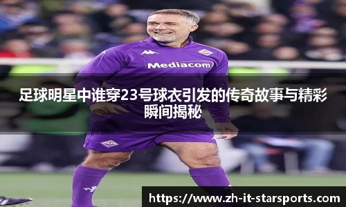 足球明星中谁穿23号球衣引发的传奇故事与精彩瞬间揭秘